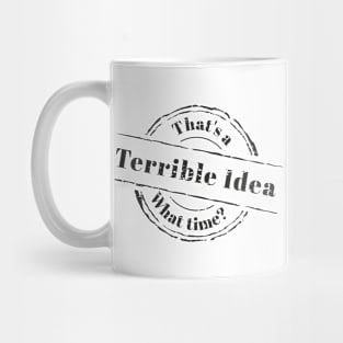 That's a Terrible Idea. What Time? White Funny Sayings Mug